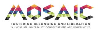 Mosaic logo is the word Mosaic multicolored gradient triangle shapes of orange, red, blue, green and black. The tagline line is "Fostering belonging and liberation in Unitarian Universalist congregations and communities."