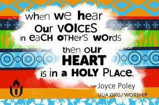 "When we hear our voices in each other's words then our heart is in a holy place." Joyce Poley